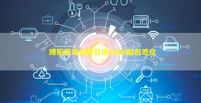绵阳夜场招聘日结1600起包吃住